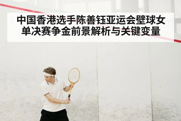 中国香港选手陈善钰亚运会壁球女单决赛争金前景解析与关键变量